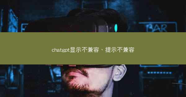 chatgpt显示不兼容、提示不兼容