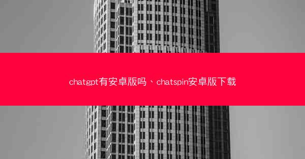 chatgpt有安卓版吗、chatspin安卓版下载