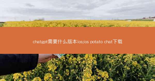 chatgpt需要什么版本ios;ios potato chat下载
