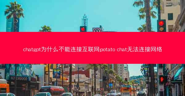 chatgpt为什么不能连接互联网;potato chat无法连接网络