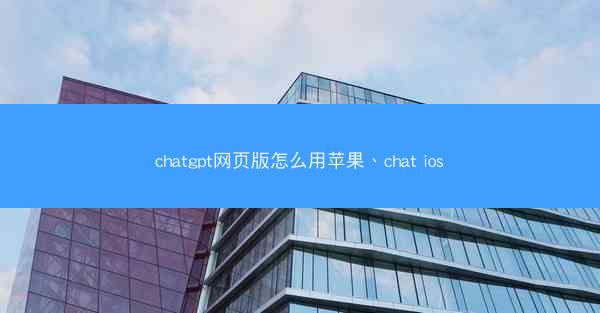 chatgpt网页版怎么用苹果、chat ios