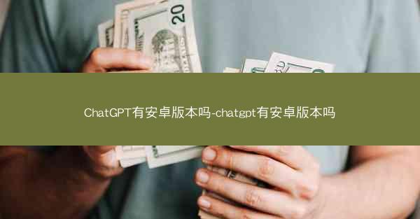 ChatGPT有安卓版本吗-chatgpt有安卓版本吗