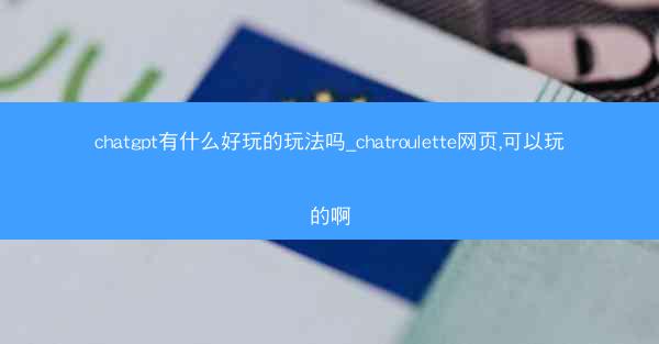 chatgpt有什么好玩的玩法吗_chatroulette网页,可以玩的啊