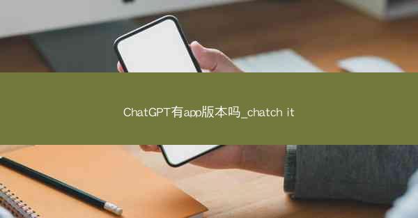 ChatGPT有app版本吗_chatch it
