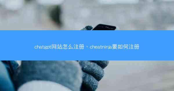 chatgpt网站怎么注册、cheatninja要如何注册