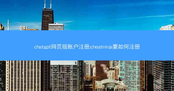 chatgpt网页版账户注册;cheatninja要如何注册