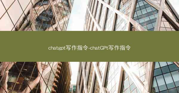 chatgpt写作指令-chatGPt写作指令