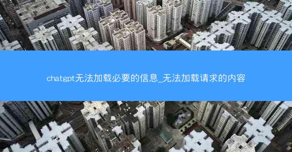 chatgpt无法加载必要的信息_无法加载请求的内容