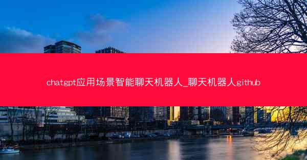 chatgpt应用场景智能聊天机器人_聊天机器人github