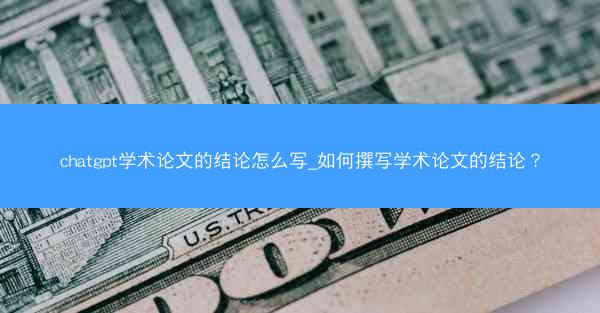 chatgpt学术论文的结论怎么写_如何撰写学术论文的结论?
