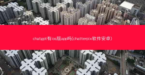chatgpt有ios版app吗(chatterpix软件安卓)