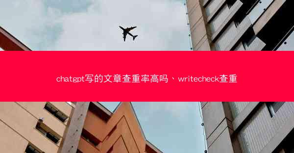 chatgpt写的文章查重率高吗、writecheck查重