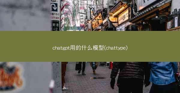 chatgpt用的什么模型(chattype)