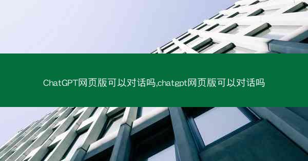 ChatGPT网页版可以对话吗,chatgpt网页版可以对话吗