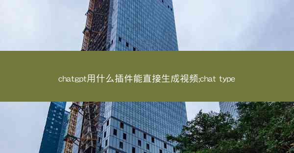 chatgpt用什么插件能直接生成视频;chat type