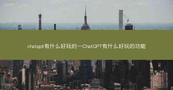 chatgpt有什么好玩的—ChatGPT有什么好玩的功能