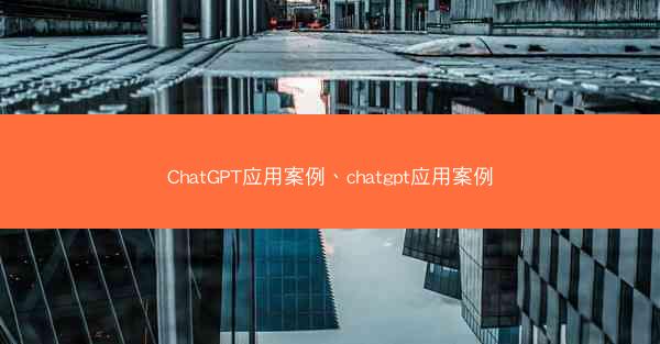 ChatGPT应用案例、chatgpt应用案例