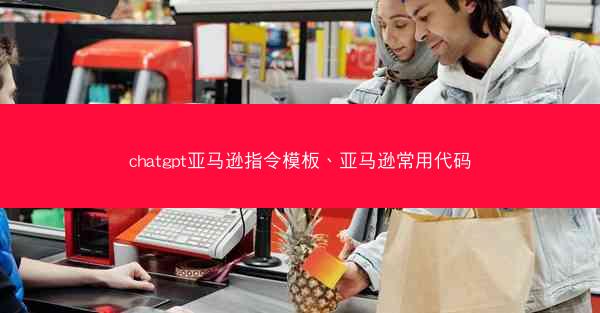 chatgpt亚马逊指令模板、亚马逊常用代码