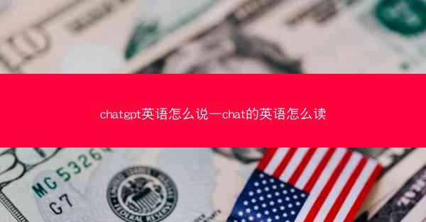 chatgpt英语怎么说—chat的英语怎么读