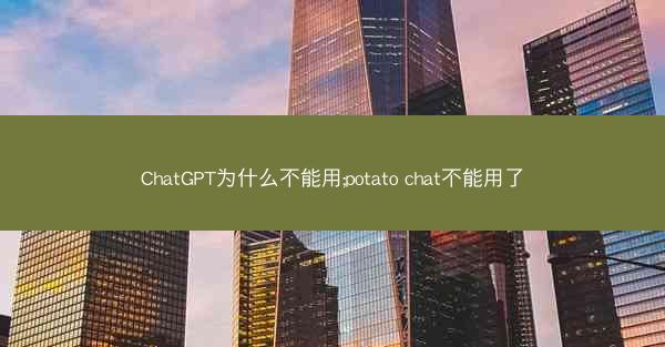 ChatGPT为什么不能用;potato chat不能用了