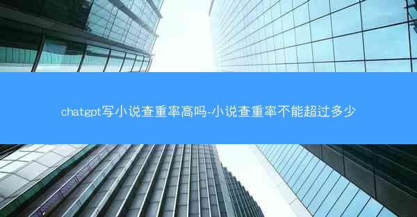 chatgpt写小说查重率高吗-小说查重率不能超过多少