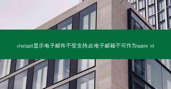 chatgpt显示电子邮件不受支持;此电子邮箱不可作为apple id