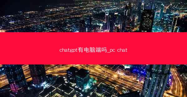 chatgpt有电脑端吗_pc chat