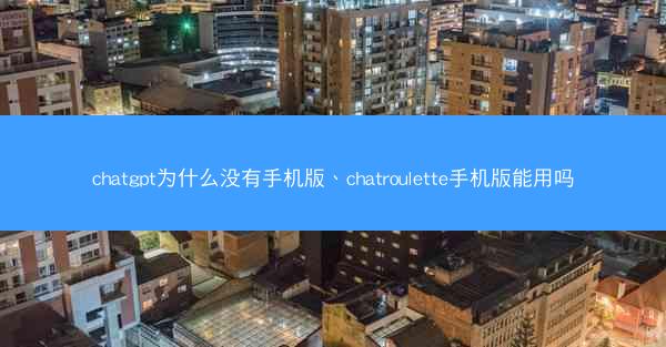 chatgpt为什么没有手机版、chatroulette手机版能用吗