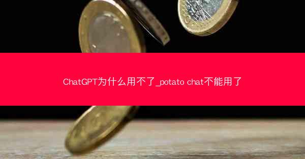 ChatGPT为什么用不了_potato chat不能用了