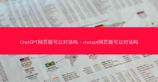 ChatGPT网页版可以对话吗、chatgpt网页版可以对话吗
