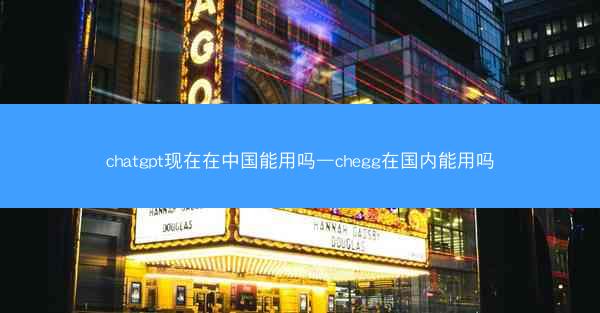 chatgpt现在在中国能用吗—chegg在国内能用吗