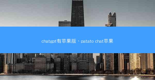 chatgpt有苹果版、patato chat苹果