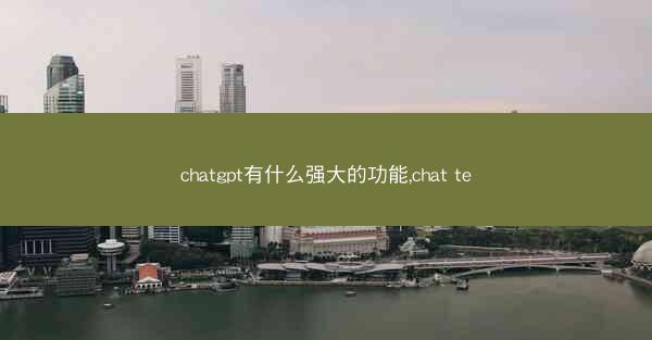 chatgpt有什么强大的功能,chat te