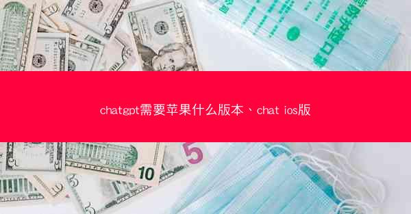 chatgpt需要苹果什么版本、chat ios版