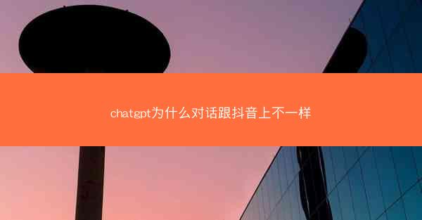 chatgpt为什么对话跟抖音上不一样