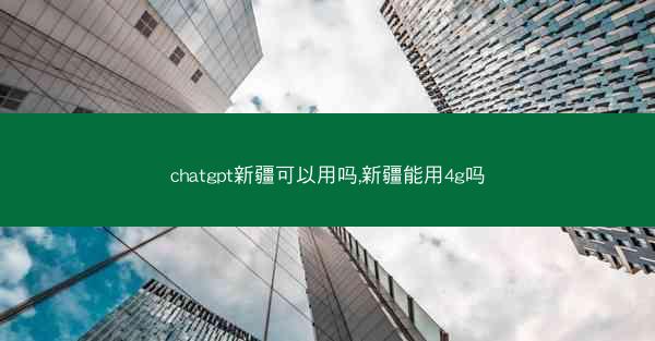 chatgpt新疆可以用吗,新疆能用4g吗