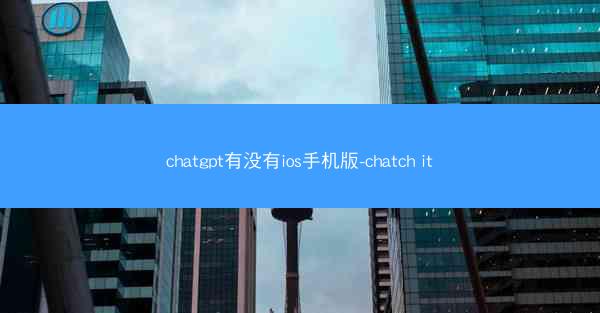chatgpt有没有ios手机版-chatch it