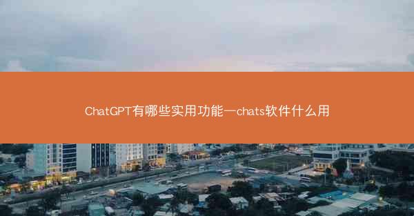 ChatGPT有哪些实用功能—chats软件什么用