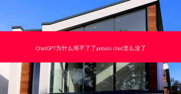 ChatGPT为什么用不了了;potato chat怎么没了