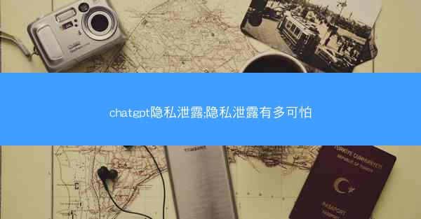 chatgpt隐私泄露;隐私泄露有多可怕