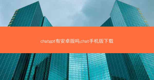 chatgpt有安卓版吗,chat手机版下载