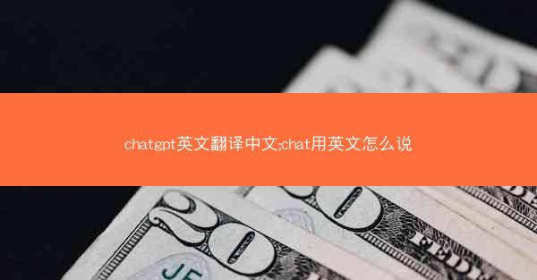 chatgpt英文翻译中文;chat用英文怎么说