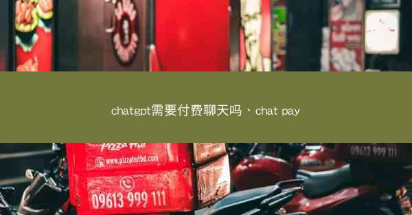 chatgpt需要付费聊天吗、chat pay