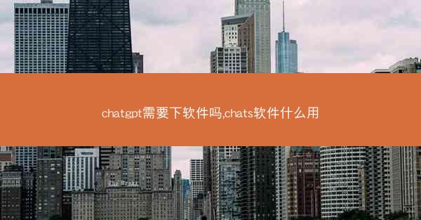 chatgpt需要下软件吗,chats软件什么用