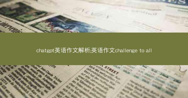 chatgpt英语作文解析;英语作文challenge to all