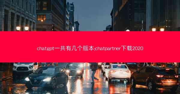 chatgpt一共有几个版本;chatpartner下载2020