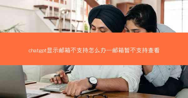 chatgpt显示邮箱不支持怎么办—邮箱暂不支持查看