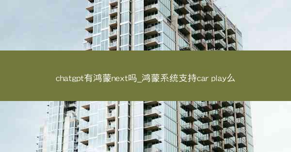 chatgpt有鸿蒙next吗_鸿蒙系统支持car play么