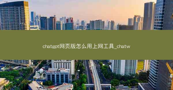 chatgpt网页版怎么用上网工具_chatw