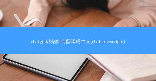 chatgpt网站如何翻译成中文(chat transcripts)